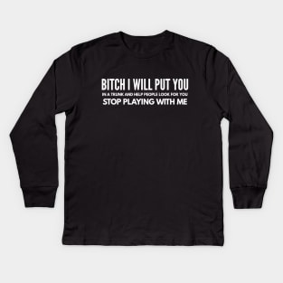 Bitch I Will Put You In A Trunk And Help People Look For You Stop Playing With Me - Funny Sayings Kids Long Sleeve T-Shirt